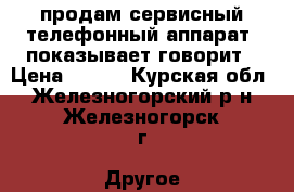 продам сервисный телефонный аппарат  показывает говорит › Цена ­ 500 - Курская обл., Железногорский р-н, Железногорск г. Другое » Продам   